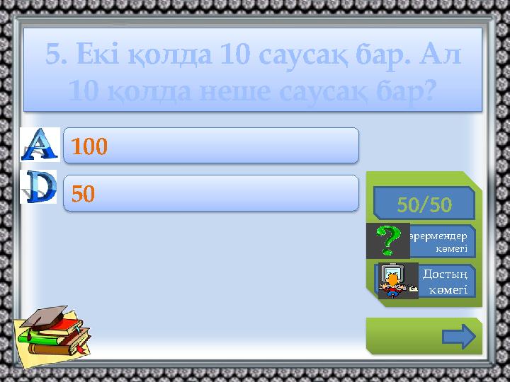 5. Екі қолда 10 саусақ бар. Ал 10 қолда неше саусақ бар? 50/50 Көрермендер көмегі Достың көмегі 100 50