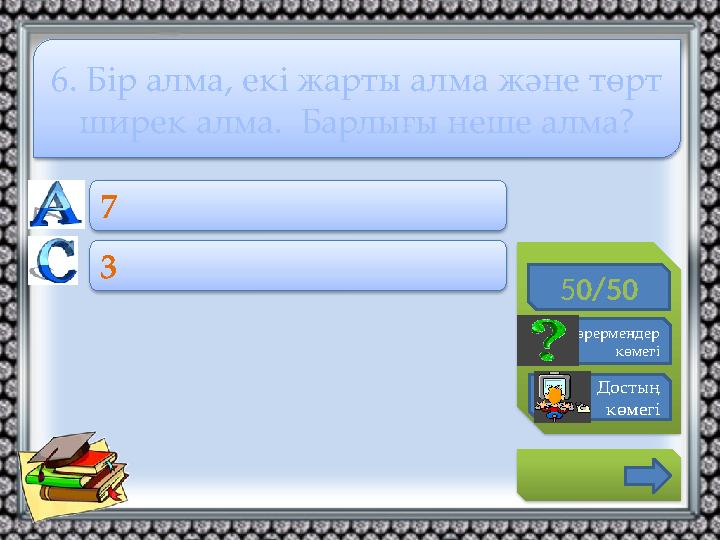 50/50 Көрермендер көмегі Достың көмегі 7 3 6. Бір алма, екі жарты алма және төрт ширек алма. Барлығы неше алма?