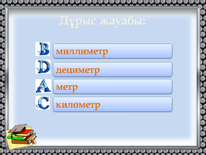 метр миллиметр километр дециметр Дұрыс жауабы: