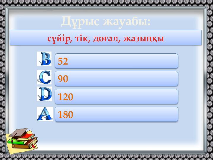 Дұрыс жауабы: сүйір, тік, доғал, жазыңқы 180 52 90 120