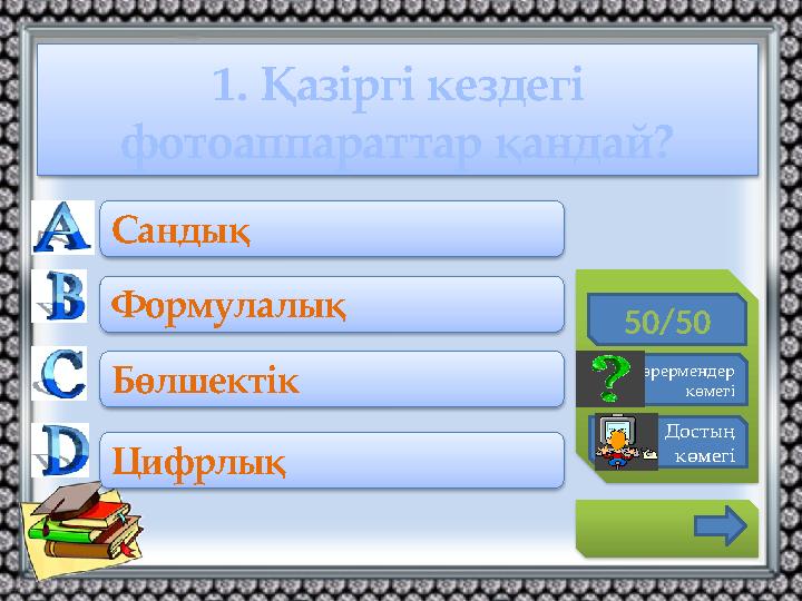 1. Қазіргі кездегі фотоаппараттар қандай? 50/50 Көрермендер көмегі Достың көмегі Сандық Формулалық Бөлшектік Цифрлық