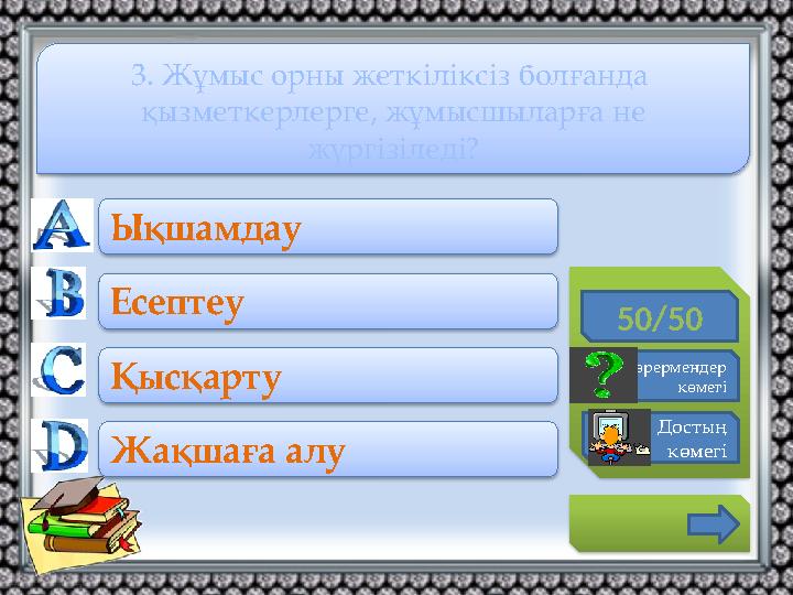 50/50 Көрермендер көмегі Достың көмегі Ықшамдау Есептеу Қысқарту Жақшаға алу 3. Жұмыс орны жеткіліксіз болғанда қызме