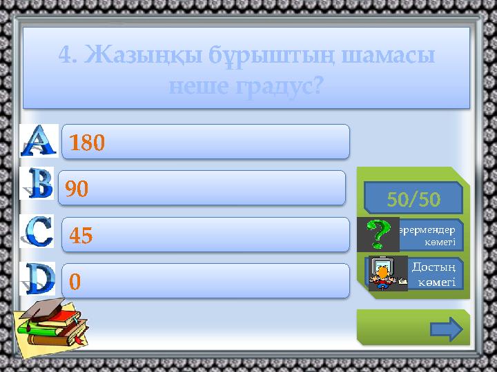 4. Жазыңқы бұрыштың шамасы неше градус? 50/50 Көрермендер көмегі Достың көмегі 180 90 45 0