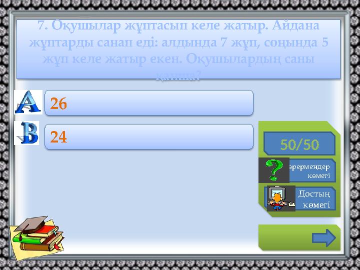 7. Оқушылар жұптасып келе жатыр. Айдана жұптарды санап еді: алдында 7 жұп, соңында 5 жұп келе жатыр екен. Оқушылардың саны қ