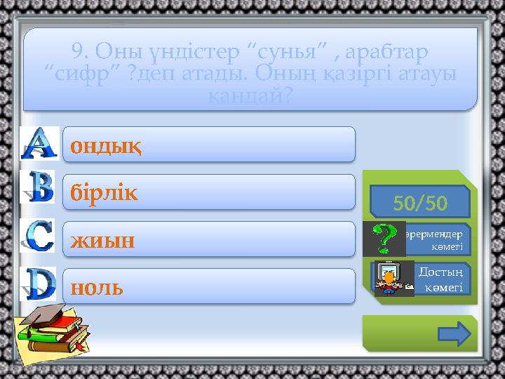 50/50 Көрермендер көмегі Достың көмегі ондық бірлік жиын ноль 9. Оны үндістер “сунья” , арабтар “сифр” ?деп атады. Оны