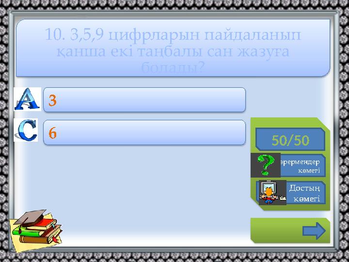 50/50 Көрермендер көмегі Достың көмегі 3 6 10. 3,5,9 цифрларын пайдаланып қанша екі таңбалы сан жазуға болады?