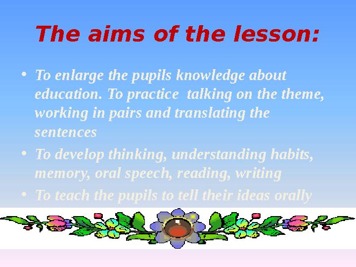 The aims of the lesson: •To enlarge the pupils knowledge about education. To practice talking on the theme, working in pairs
