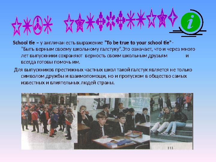 School tie – у англичан есть выражение ”To be true to your school tie”- “Быть верным своему школьному галстуку”.Это означает, ч