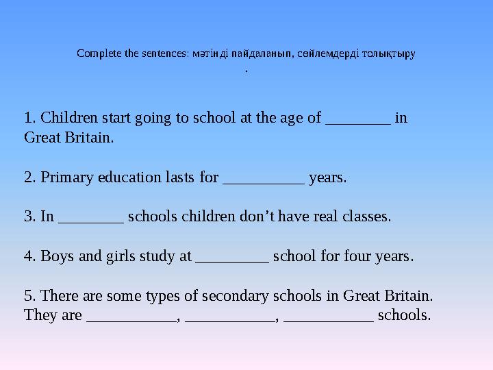 Complete the sentences: мәтінді пайдаланып, сөйлемдерді толықтыру . 1. Children start going to school at the age of ________ in