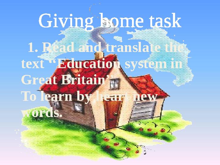 Giving home task 1. Read and translate the text ‘‘Education system in Great Britain’’ To learn by heart new words.