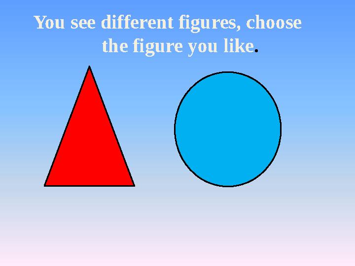 You see different figures, choose the figure you like.