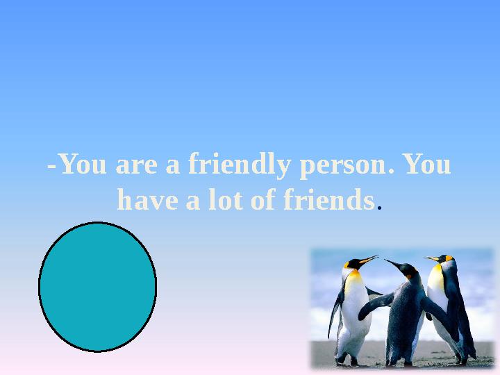 -You are a friendly person. You have a lot of friends.