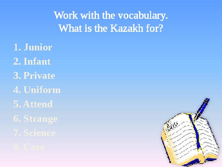Work with the vocabulary. What is the Kazakh for? 1. Junior 2. Infant 3. Private 4. Uniform 5. Attend 6. Strange 7. Sci