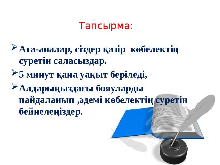 Тапсырма: Ата-аналар, сіздер қазір көбелектің суретін саласыздар. 5 минут қана уақыт беріледі, Алдарыңыздағы бояуларды пай