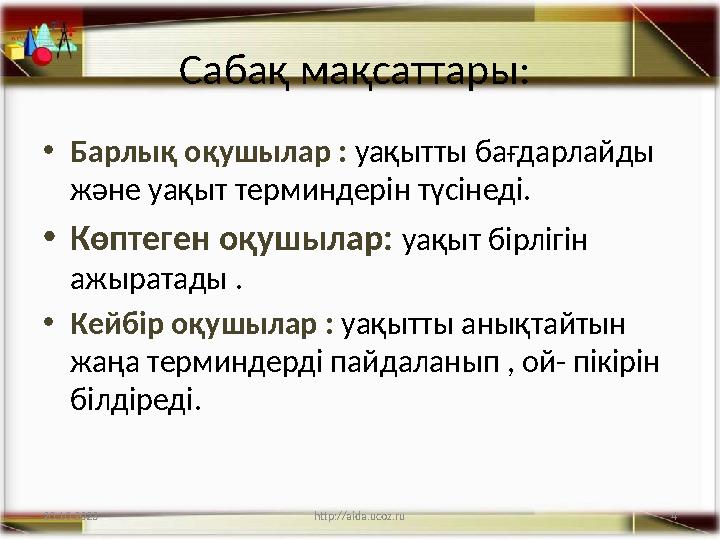 4 Сабақ мақсаттары: •Барлық оқушылар : уақытты бағдарлайды және уақыт терминдерін түсінеді. •Көптеген оқушылар: уақыт бірлігін