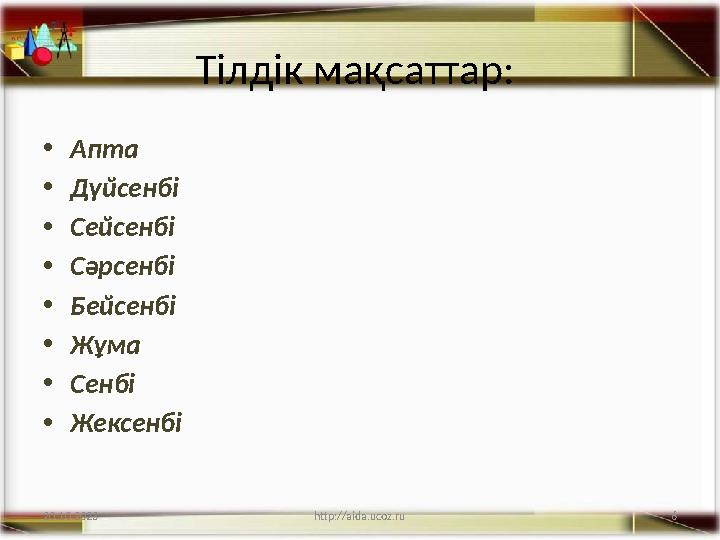 6 Тілдік мақсаттар: •Апта •Дүйсенбі •Сейсенбі •Сәрсенбі •Бейсенбі •Жұма •Сенбі •Жексенбі 20.10.2023 http://aida.ucoz.ru