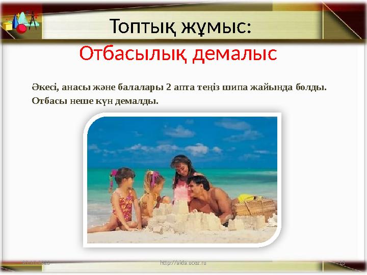 13 Топтық жұмыс: Отбасылық демалыс Әкесі, анасы және балалары 2 апта теңіз шипа жайында болды. Отбасы неше күн демалды. 20.10.