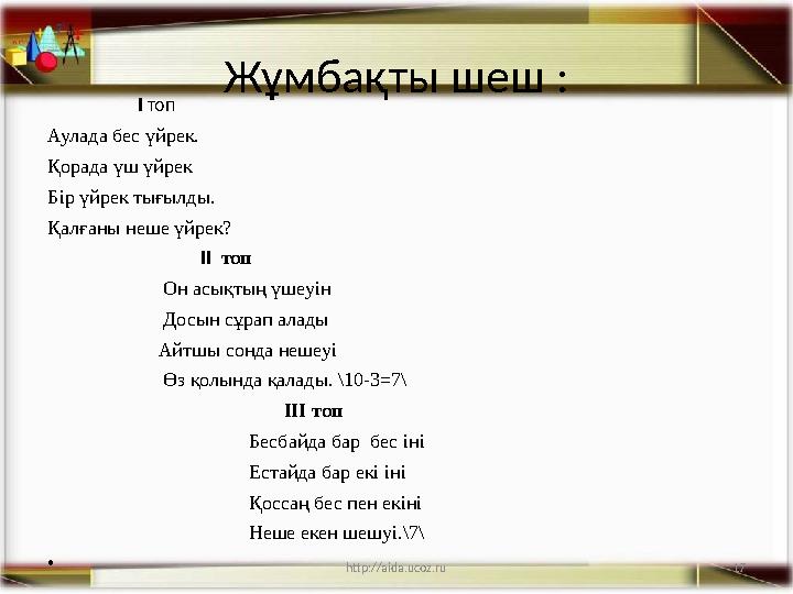 17 Жұмбақты шеш : I топ Аулада бес үйрек. Қорада үш үйрек Бір үйрек тығылды. Қалғаны неше үйрек?