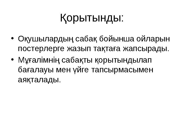 Қорытынды: • Оқушылардың сабақ бойынша ойларын постерлерге жазып тақтаға жапсырады. • Мұғалімнің сабақты қорытындылап бағалауы