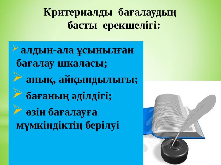 Критериалды бағалаудың басты ерекшелігі:  алдын-ала ұсынылған бағалау шкаласы;  анық, айқындылығы;  бағаның әділдігі; 