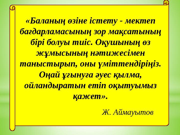«Баланың өзіне істету - мектеп бағдарламасының зор мақсатының бірі болуы тиіс. Оқушының өз жұмысының нәтижесімен таныстырып,