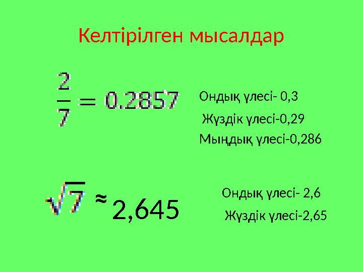Келтірілген мысалдар Ондық үлесі- 0,3 Жүздік үлесі-0,29 Мыңдық үлесі-0,286 ≈ 2,645 Ондық үлесі- 2,6 Жүздік үлесі-2,65