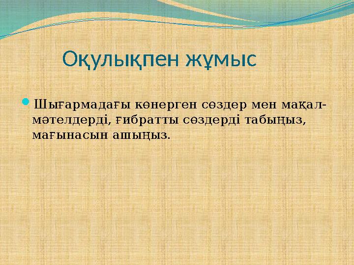 Оқулықпен жұмыс Шығармадағы көнерген сөздер мен мақал- мәтелдерді, ғибратты сөздерді табыңыз, мағынасын ашыңыз.