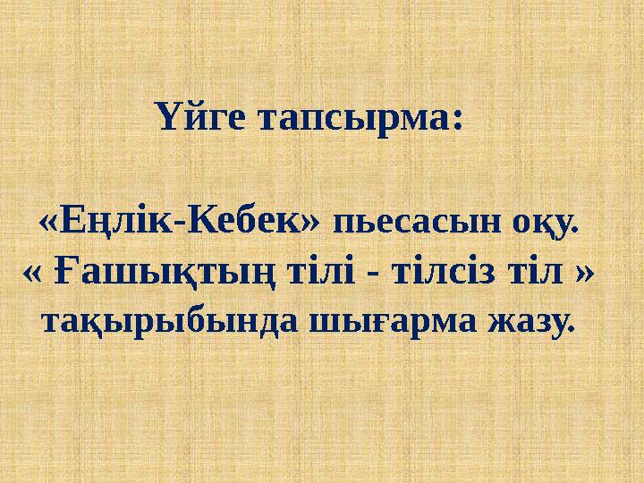 Үйге тапсырма : «Еңлік-Кебек» пьесасын оқу. « Ғашықтың тілі - тілсіз тіл » тақырыбында шығарма жазу.