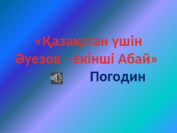 «Қазақстан үшін Әуезов - екінші Абай» Погодин