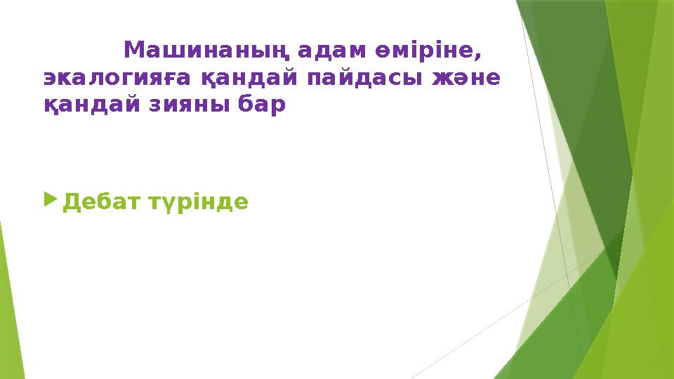 Машинаның адам өміріне, экалогияға қандай пайдасы және қандай зияны бар  Дебат түрінде