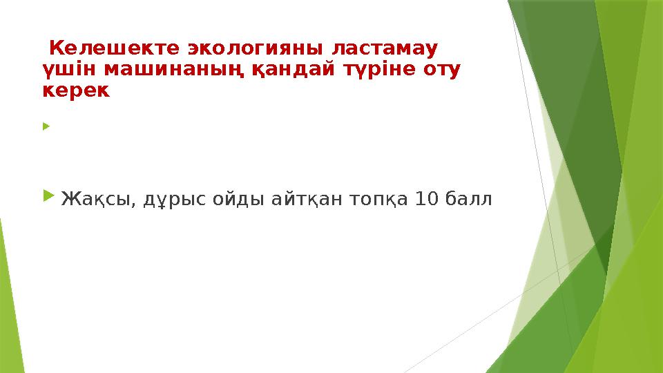 Келешекте экологияны ластамау үшін машинаның қандай түріне оту керек   Жақсы, дұрыс ойды айтқан топқа 10 балл