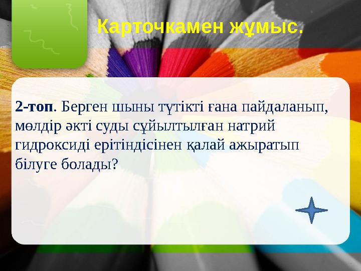 Карточкамен жұмыс. 2-топ. Берген шыны түтікті ғана пайдаланып, мөлдір әкті суды сұйылтылған натрий гидроксиді ерітіндісі