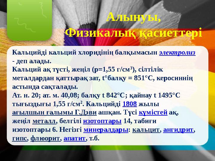 Алынуы, Физикалық қасиеттері Кальцийді кальций хлоридінің балқымасын электролиз - деп алады. Кальций ақ түсті, жеңіл (р=1,55