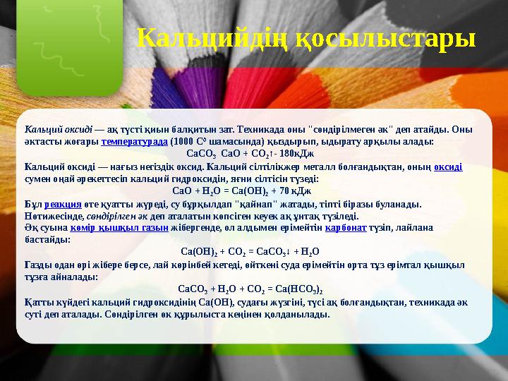 Кальцийдің қосылыстары Кальций оксиді — ақ түсті қиын балқитын зат. Техникада оны "сөндірілмеген әк" деп атайды. Оны әктасты