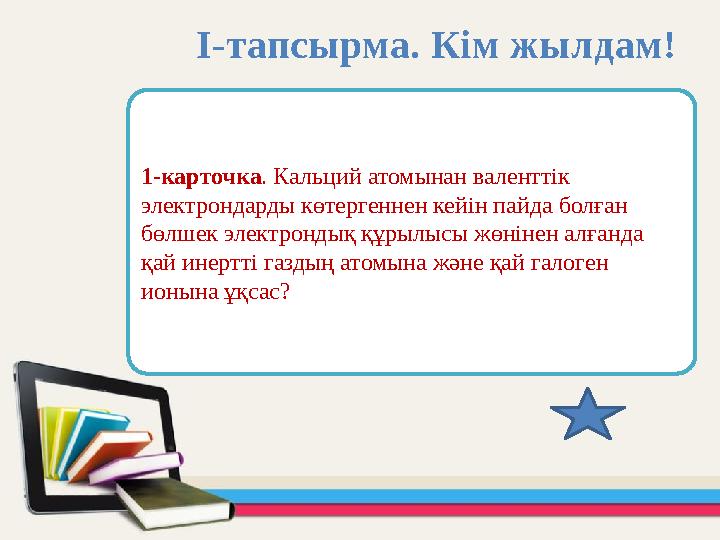 1-карточка. Кальций атомынан валенттік электрондарды көтергеннен кейін пайда болған бөлшек электрондық құрылысы жөнінен алғанд