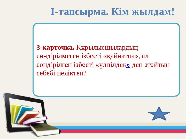 3-карточка. Құрылысшылардың сөндірілмеген ізбесті «қайнатпа», ал сөндірілген ізбесті «үлпілдек» деп атайтын себебі неліктен?