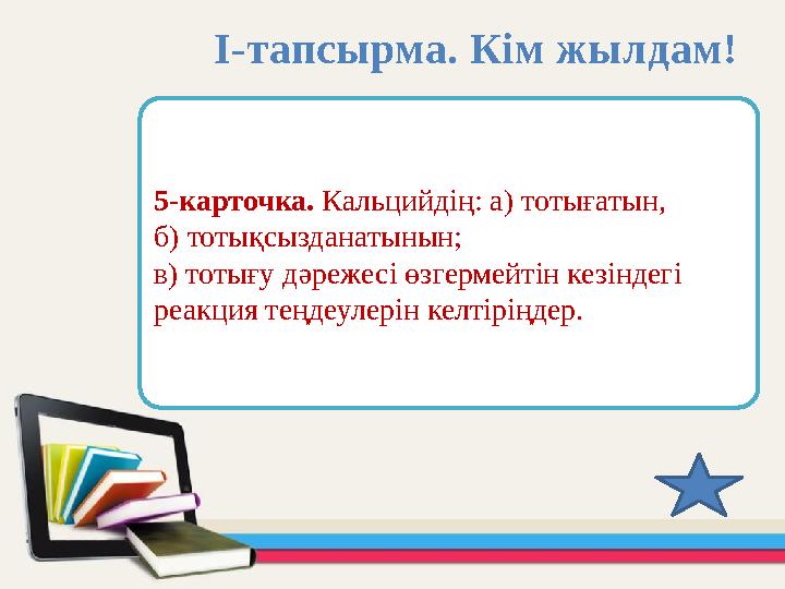 5-карточка. Кальцийдің: а) тотығатын, б) тотықсызданатынын; в) тотығу дәрежесі өзгермейтін кезіндегі реакция теңдеулерін келт