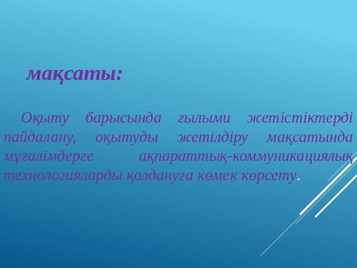 Оқыту барысында ғылыми жетістіктерді пайдалану, оқытуды жетілдіру мақсатында мұғалімдерге ақпараттық-коммуникациялық техноло