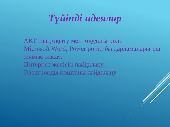 Түйінді идеялар АКТ-ның оқыту мен оқудағы рөлі. Microsoft Word, Power point, бағдарламаларында жұмыс жасау. Интернет желісін п