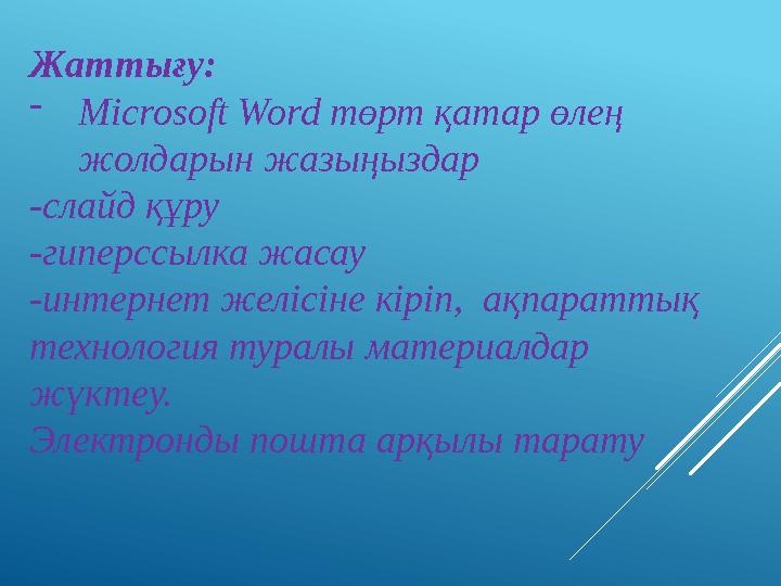 Жаттығу: -Microsoft Word төрт қатар өлең жолдарын жазыңыздар -слайд құру -гиперссылка жасау -интернет желісіне кіріп, ақпарат