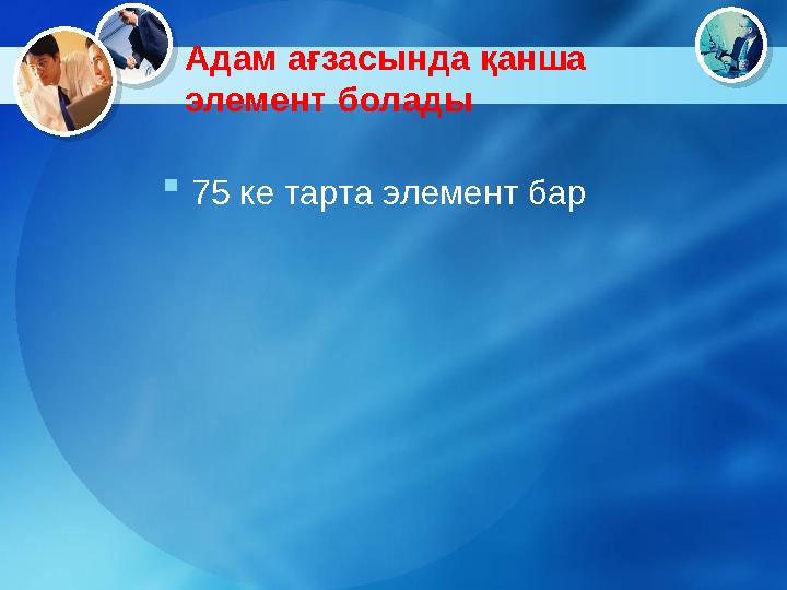 Адам ағзасында қанша элемент болады  75 ке тарта элемент бар