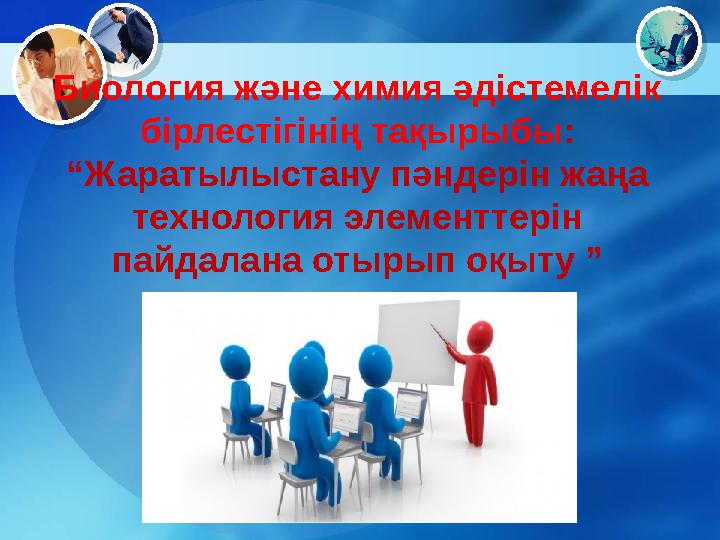 Биология және химия әдістемелік бірлестігінің тақырыбы : “Жаратылыстану пәндерін жаңа технология элементтерін пайдалана отыр