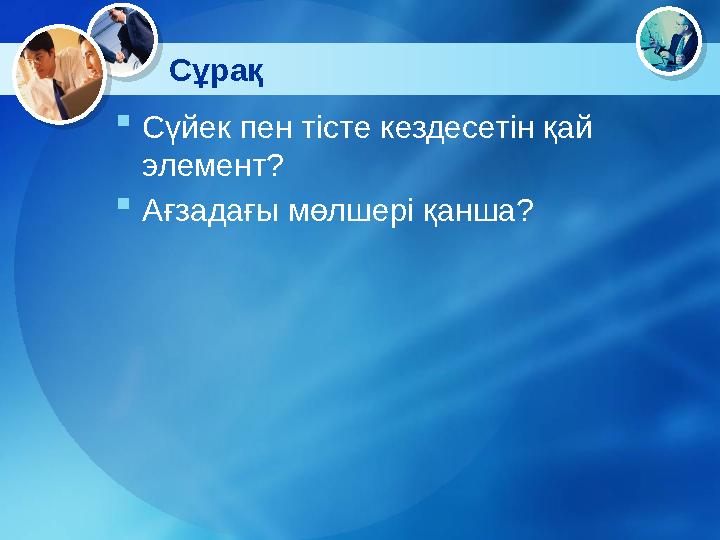 Сұрақ  Сүйек пен тісте кездесетін қай элемент?  Ағзадағы мөлшері қанша?