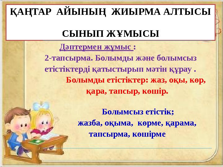 ҚАҢТАР АЙЫНЫҢ ЖИЫРМА АЛТЫСЫ СЫНЫП ЖҰМЫСЫ Дәптермен жұмыс : 2-тапсырма. Болымды және болымсыз етістіктерді қатыстырып