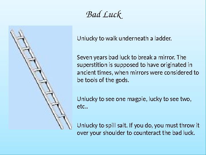 Bad Luck •Unlucky to walk underneath a ladder. •Seven years bad luck to break a mirror. The superstition is supposed to have