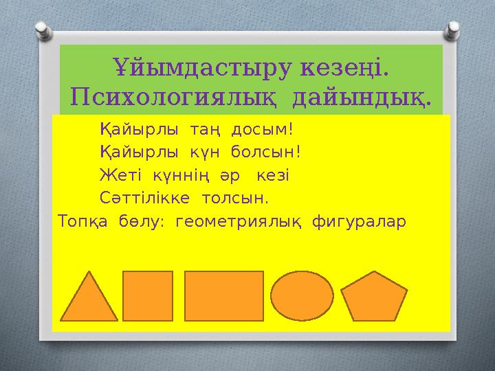 Ұйымдастыру кезеңі. Психологиялық дайындық. Қайырлы таң досым! Қайырлы күн болсын! Жеті күннің