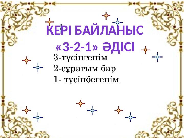 КЕРІ БАЙЛАНЫС «3-2-1» ӘДІСІ 3-түсінгенім 2-сұрағым бар 1- түсінбегенім