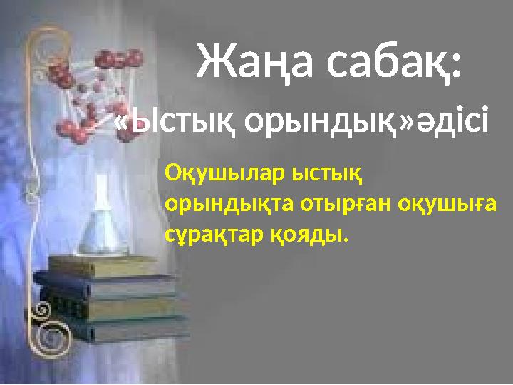 Жаңа сабақ: «Ыстық орындық»әдісі Оқушылар ыстық орындықта отырған оқушыға сұрақтар қояды.