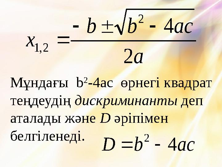 a acbb x 2 4 2 2,1   Мұндағы b 2 -4ac өрнегі квадрат теңдеудің дискриминанты деп аталады және D әріпімен белгіленеді. a