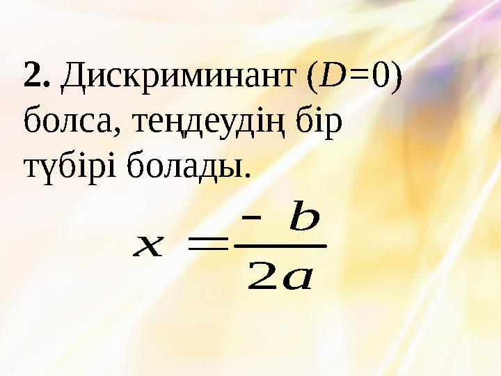 2. Дискриминант (D=0) болса, теңдеудің бір түбірі болады. a b x 2  